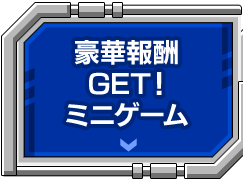 豪華報酬GET！ミニゲーム