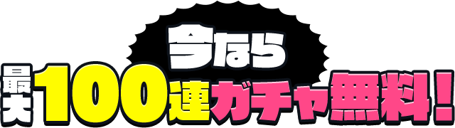 今なら最大100連ガチャ無料！