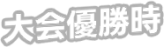 大会優勝時