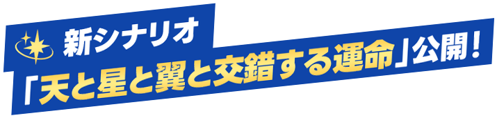 新シナリオ「天と星と翼と交錯する運命」公開！