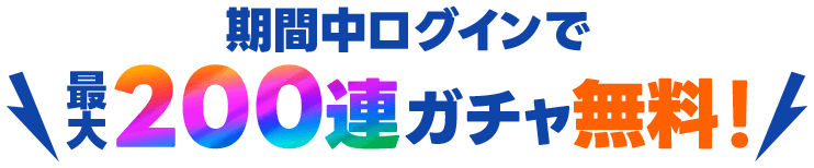 期間中ログインで最大200連ガチャ無料！