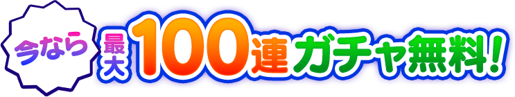 今なら最大100連ガチャ無料！