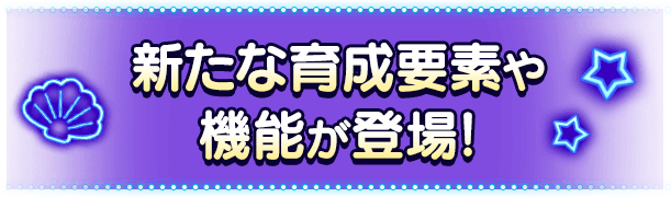 新たな育成要素や機能が登場!