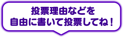 投票理由などを自由に書いて投票してね！