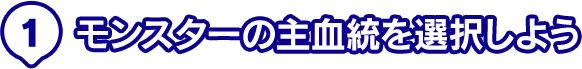 1. モンスターの主血統を選択しよう