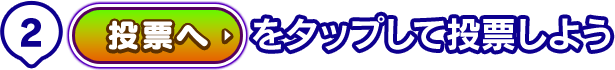 2. [投票へ]をタップして投票しよう