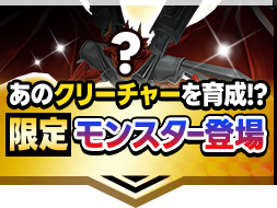 あのクリーチャーを育成!?限定モンスター登場
