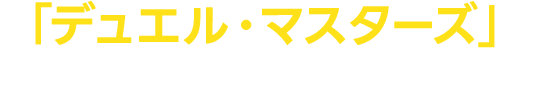「デュエル・マスターズ」をもっと知りたい人はこちら！