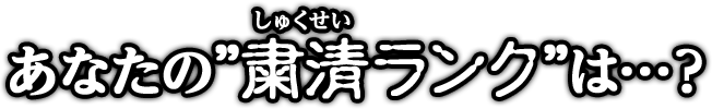 あなたの”粛清ランク”は…？