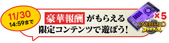11/30 14:59まで 豪華報酬がもらえる限定コンテンツで遊ぼう！
